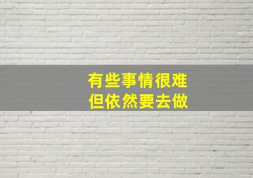 有些事情很难 但依然要去做